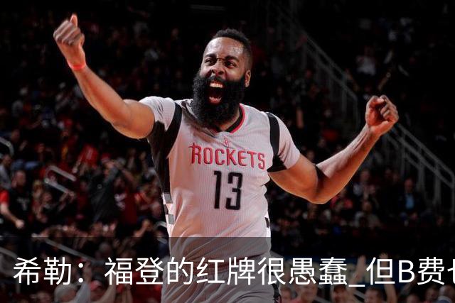 希勒：福登的红牌很愚蠢 但B费也应该被红牌罚下，如果罚就都得罚