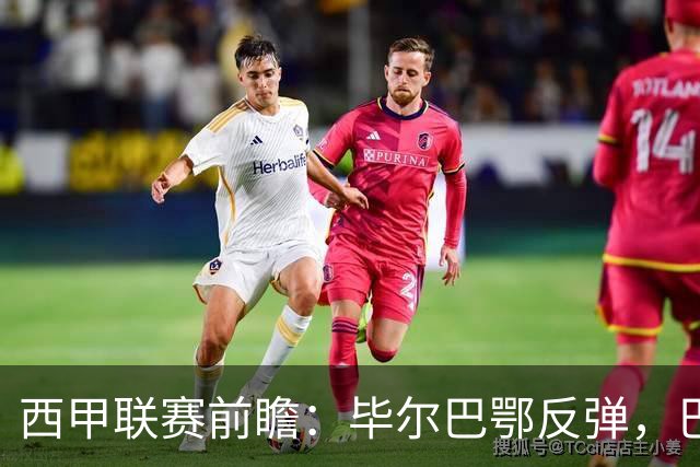 西甲联赛前瞻：毕尔巴鄂反弹，巴萨延续强势的背后故事与数据解读